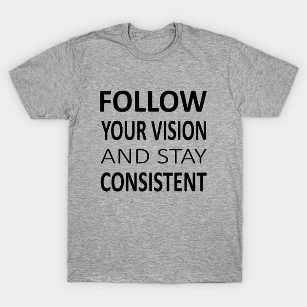 Follow your vision and stay Consistent, Encouragement Quotes T-Shirt by FlyingWhale369